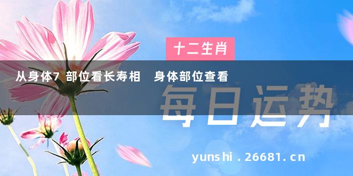 从身体7部位看长寿相 身体部位查看